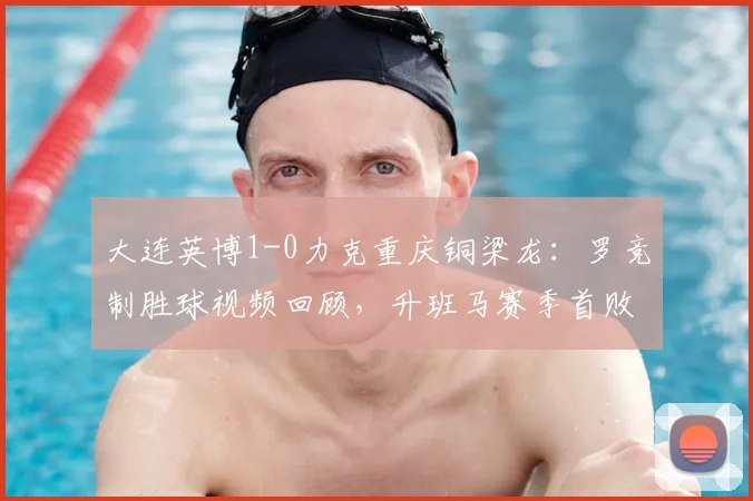 大连英博1-0力克重庆铜梁龙:罗竞制胜球视频回顾,升班马赛季首败原因与技术统计解读