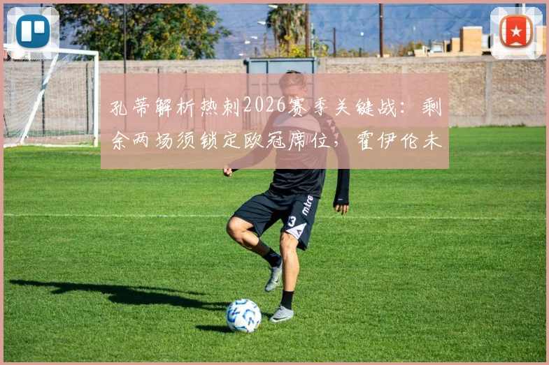 孔蒂解析热刺2026赛季关键战：剩余两场须锁定欧冠席位，霍伊伦未来可期