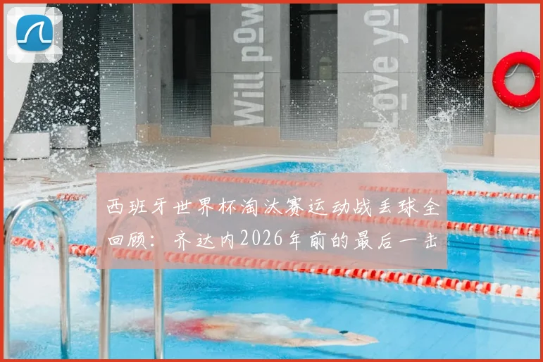 西班牙世界杯淘汰赛运动战丢球全回顾:齐达内2026年前的最后一击,剖析斗牛士防线稳定性与2026展望
