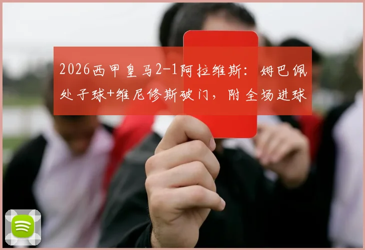2026西甲皇马2-1阿拉维斯：姆巴佩处子球+维尼修斯破门，附全场进球集锦与完整回放观看指南