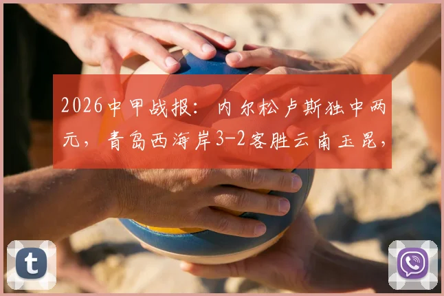 2026中甲战报:内尔松卢斯独中两元,青岛西海岸3-2客胜云南玉昆,附全场录像回放入口