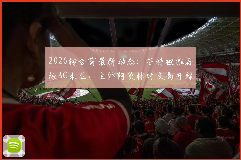 2026转会窗最新动态：芒特被推荐给AC米兰，主帅阿莫林对交易开绿灯，谈判前景深度分析