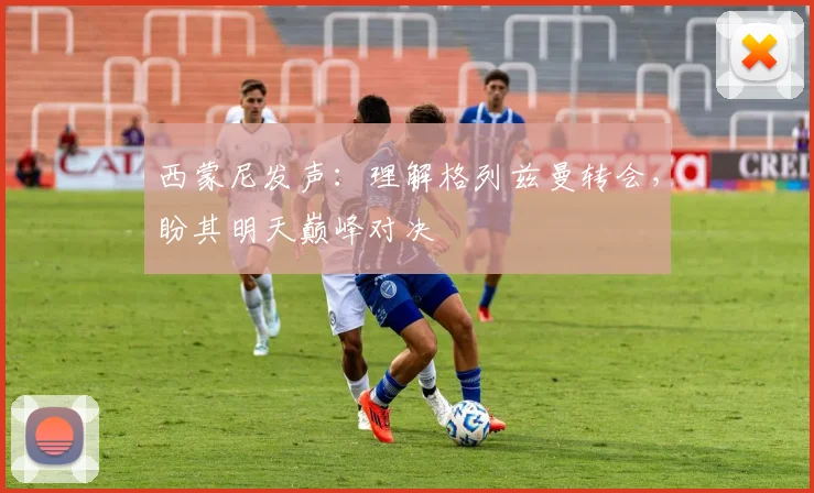 西蒙尼发声：理解格列兹曼转会，盼其明天巅峰对决