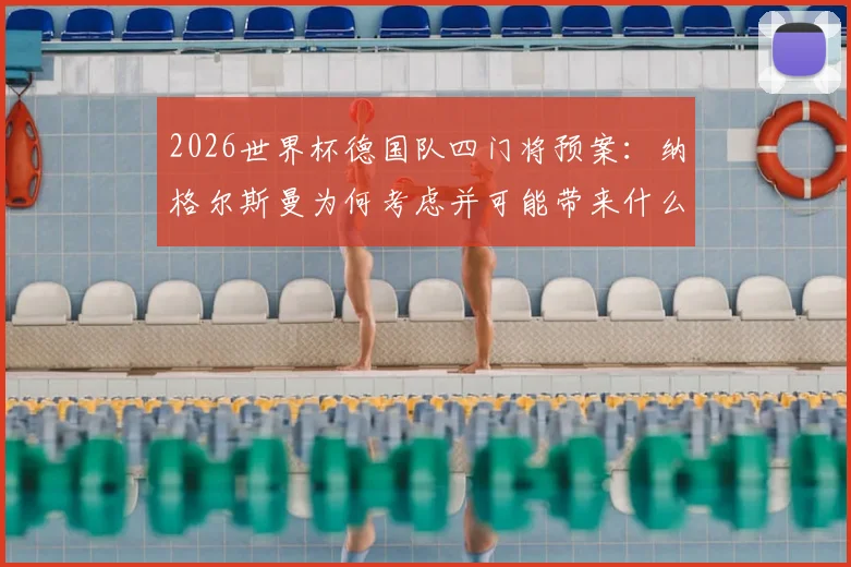 2026世界杯德国队四门将预案:纳格尔斯曼为何考虑并可能带来什么影响