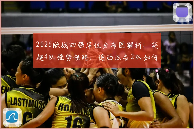 2026欧战四强席位分布图解析：英超4队强势领跑，德西法各2队如何破局？实力格局深度对比