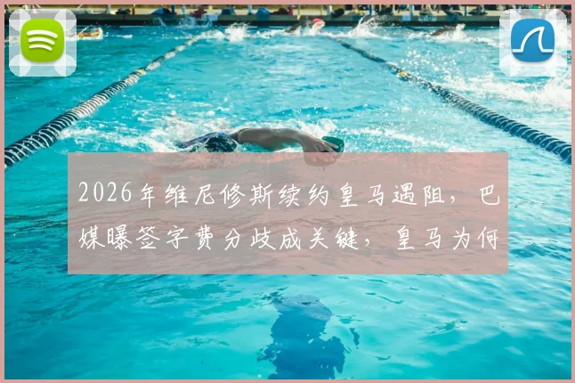2026年维尼修斯续约皇马遇阻,巴媒曝签字费分歧成关键,皇马为何要求低于市场价?