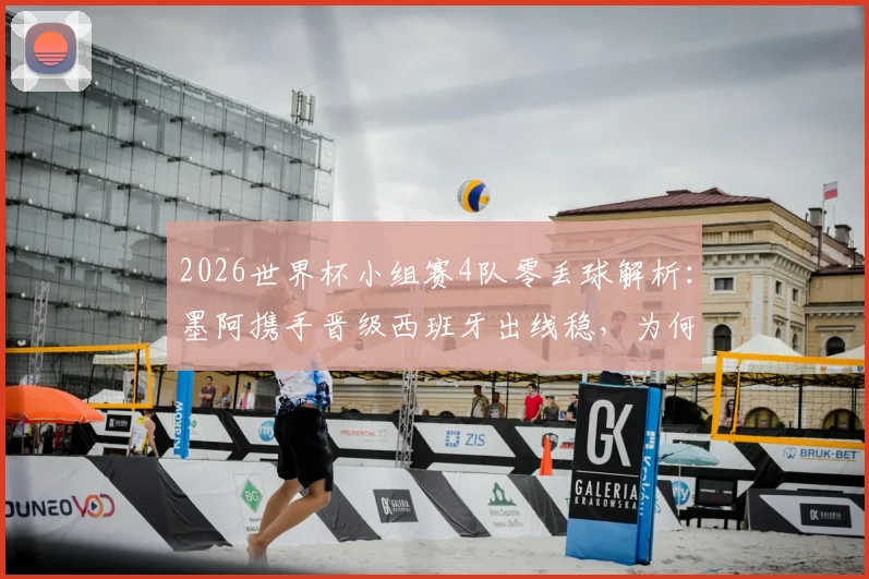 2026世界杯小组赛4队零丢球解析:墨阿携手晋级西班牙出线稳,为何加纳能高居第二?