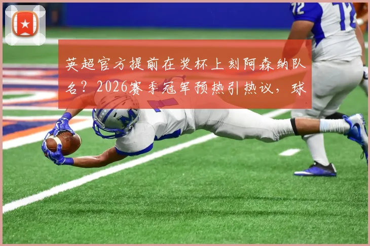 英超官方提前在奖杯上刻阿森纳队名?2026赛季冠军预热引热议,球迷必看完整解读