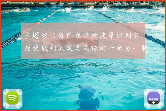 卡塔尔门将巴尔沙姆谈争议判罚：接受裁判决定是足球的一部分，解读“这就是足球”深层含义