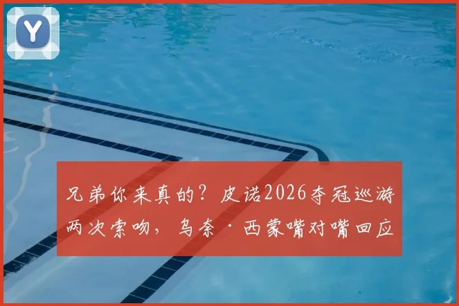 兄弟你来真的?皮诺2026夺冠巡游两次索吻,乌奈·西蒙嘴对嘴回应引爆足坛话题