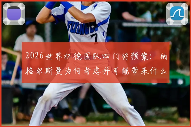 2026世界杯德国队四门将预案：纳格尔斯曼为何考虑并可能带来什么影响