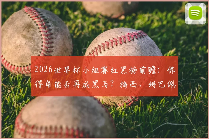 2026世界杯小组赛红黑榜前瞻:佛得角能否再成黑马?梅西、姆巴佩领衔球星表现预测