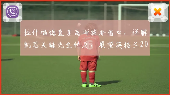 拉什福德直言高海拔非借口，详解凯恩关键先生特质，展望英格兰2026世界杯征程