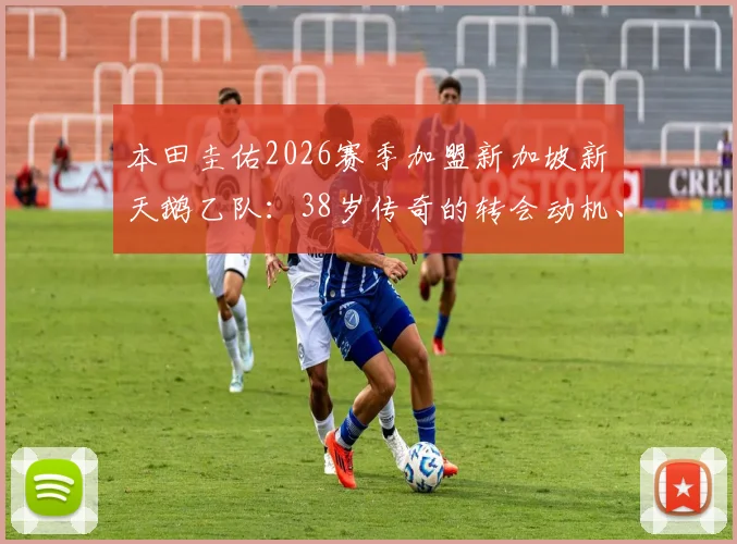 本田圭佑2026赛季加盟新加坡新潟天鹅乙队：38岁传奇的转会动机、球队水平与未来角色全解析