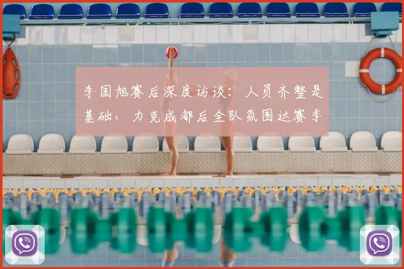 李国旭赛后深度访谈:人员齐整是基础,力克成都后全队氛围达赛季最佳,解析中超球队状态调整关键